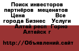 Поиск инвесторов, партнёров, меценатов › Цена ­ 2 000 000 - Все города Бизнес » Услуги   . Алтай респ.,Горно-Алтайск г.